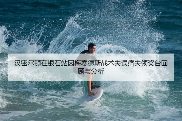 汉密尔顿在银石站因梅赛德斯战术失误痛失领奖台回顾与分析