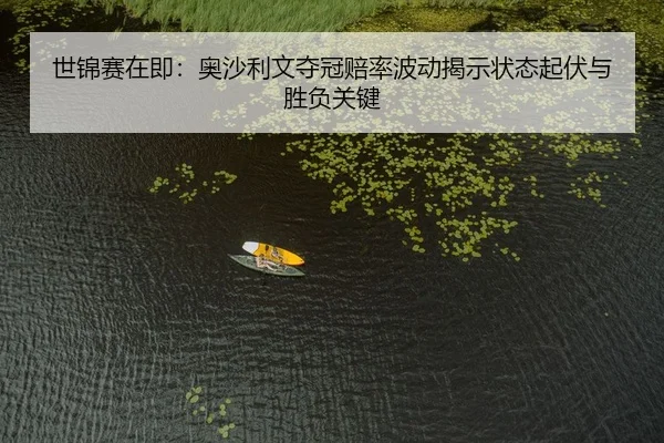 世锦赛在即：奥沙利文夺冠赔率波动揭示状态起伏与胜负关键